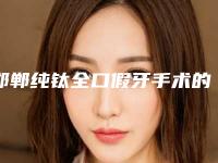 邯郸纯钛全口假牙手术的价格到底需要多少
