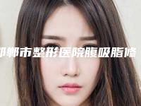邯郸市整形医院腹吸脂修复-邯郸市第七医院整形科蝉联榜首