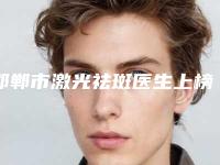 邯郸市激光祛斑医生上榜清单前十佳参考-李冀医生实力强大远超想象