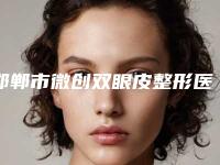 邯郸市微创双眼皮整形医院哪家技术比较好-微创双眼皮方式及价格
