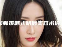邯郸市韩式阴唇美容术价格表(费用)2025内部版流出(近6个月均价为:7298元)