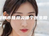 邯郸市隆鼻尖哪个医生做得好-邯郸市张心健整形医生