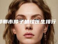 邯郸市脖子皱纹医生排行榜TOP10强种草记-李静医生专业技术强_口碑好