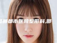 邯郸都市医院整形科,邯郸圣美美容整形看看哪一家更适合