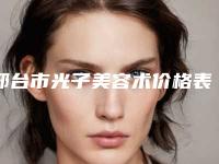 邢台市光子美容术价格表(费用)火热上线_项目信息2025更新-邢台市光子美容术整形手术价格大概是多少呢