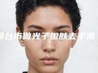 邢台市做光子嫩肤去手术疤痕最出名的医生(张利医生实力碾压各大医美机构)