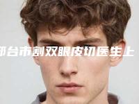 邢台市割双眼皮切医生上榜清单top10有哪几个-孙文泽医生口碑实力好选择