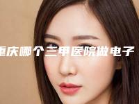 重庆哪个三甲医院做电子吸脂瘦臀做得最好？