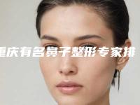 重庆有名鼻子整形专家排名[重庆有名鼻子整形专家排名]
