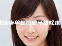 重庆市单颗后磨牙拔除术(非智齿)医院排名top10强实力突出(重庆市单颗后磨牙拔除术(非智齿)口腔医院价格及案例在线免费查询)