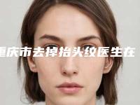 重庆市去掉抬头纹医生在榜清单TOP10强势入围-刘华医生口碑之选请详看