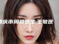 重庆市周燕医生,王敏医生那个好-王敏医师强人气医生名单收藏
