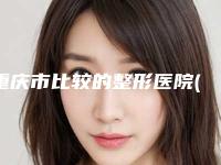 重庆市比较的整形医院(陆军军医大学西南医院整形科均有公立整形医生上榜)