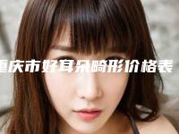 重庆市好耳朵畸形价格表(价目)收费明细-重庆市好耳朵畸形均价为58946元