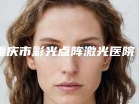 重庆市彩光点阵激光医院排行榜前五名公示（重庆拉斐尔医疗美容诊所正规私立推送）