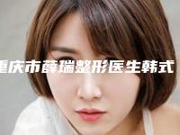 重庆市薛瑞整形医生韩式埋线隆鼻价格表