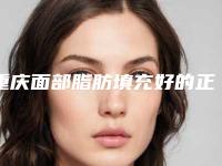 重庆面部脂肪填充好的正规医院？推荐5家重庆整形医院