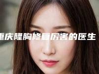 重庆隆胸修复厉害的医生是谁_重庆隆胸效果怎样