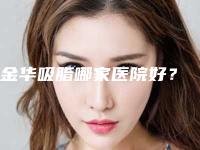 金华吸脂哪家医院好?