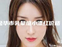 金华市乳晕缩小漂红价格(价目)2025预览-近8个月均价为33372元