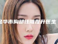 金华市胸部线雕提升医生排名前十位名单爆料-张丽芳医生技术好吗