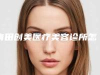 青田创美医疗美容诊所怎样-推荐朱薛锋医生,章振国医生,游小恩医生