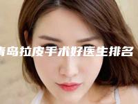 青岛拉皮手术好医生排名榜前十正规推荐,让你轻松逆龄生长!