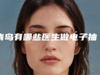 青岛有哪些医生做电子抽脂整形比较权威