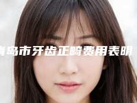 青岛市牙齿正畸费用表明细手术介绍-青岛市牙齿正畸价格