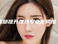 面部提升埋线专业医院推荐：面部提升埋线医院前20口腔机构名单公布