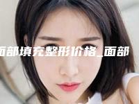 面部填充整形价格_面部填充价格高不高?