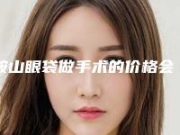 鞍山眼袋做手术的价格会受到哪些因素的影响