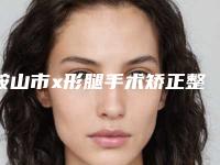 鞍山市x形腿手术矫正整形医院排名榜口碑获赞实力强(海城天使医疗美容诊所排行榜第一)