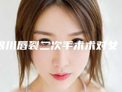 银川唇裂二次手术术对女性怀孕有影响吗