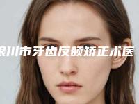 银川市牙齿反颌矫正术医生在榜名单前十名名单年中巨献-银川市牙齿反颌矫正术口腔医生