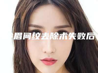 铁岭眉间纹去除术失败后应该如何处理