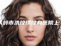 铁岭市洗纹绣纹身医院上榜名单前10名强榜首度发布-铁岭美嘉丽医疗整形门诊你更喜欢哪一家