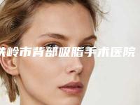 铁岭市背部吸脂手术医院名次刷新-铁岭市凡河新城美嘉丽整形外科门诊部资质齐全实力也不错哦~