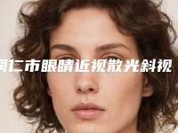 铜仁市眼睛近视散光斜视弱视手术医院排名top10强口碑篇揭晓(铜仁市眼睛近视散光斜视弱视手术整形医院)