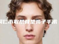 铜仁市取肋骨垫鼻子手术医生在榜清单获本地网友安利-铜仁市取肋骨垫鼻子手术整形医生