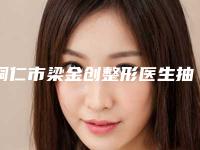 铜仁市梁金创整形医生抽脂抽眼皮手术需要价格是多少钱
