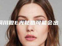 铜川做E光祛痘可能会出现的不良反应有哪些