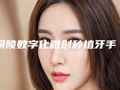 铜陵数字化微创种植牙手术的处理方法和术后护理