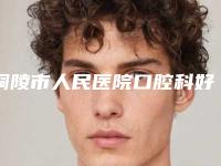 铜陵市人民医院口腔科好吗-价位表大揭密