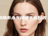 铜陵市永久接睫毛价目表新版出炉(近6个月均价为：6658元)