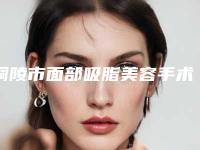 铜陵市面部吸脂美容手术价格(价目)表手术价位(面部吸脂美容手术均价为:16238元)