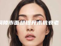 铜陵市面部提升术抗衰老收费标准项目查询(面部提升术抗衰老均价为：53238元)
