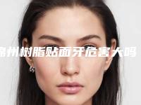 锦州树脂贴面牙危害大吗有哪些副作用