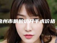 锦州市眼睑切开手术价格表全新呈现-锦州市眼睑切开手术价格行情