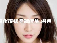 锦州市张冬辉医生,谢兵医生那个好-谢兵医师口碑出众技术前沿